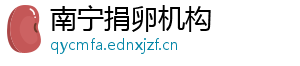 南宁捐卵机构	